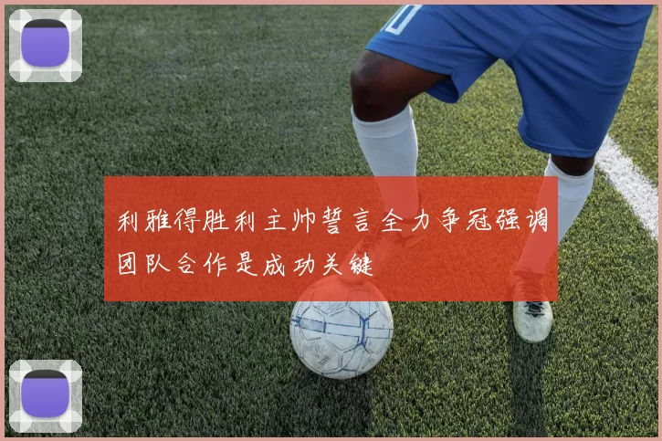 利雅得胜利主帅誓言全力争冠强调团队合作是成功关键
